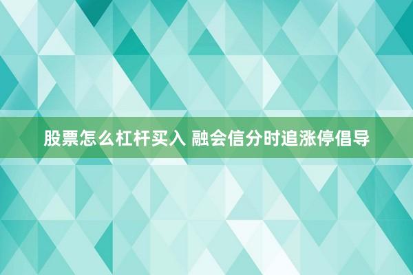 股票怎么杠杆买入 融会信分时追涨停倡导
