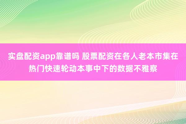 实盘配资app靠谱吗 股票配资在各人老本市集在热门快速轮动本事中下的数据不雅察